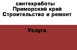 сантехработы - Приморский край Строительство и ремонт » Услуги   . Приморский край